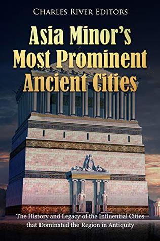 Asia Minor’s Most Prominent Ancient Cities: The History and Legacy of the Influential Cities that Dominated the Region in Antiquity (Kindle Edition)