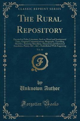 The Rural Repository, Vol. 16: Devoted to Polite Literature, Such as Moral and Sentimental Tales, Original Communications, Biography, Travelling ... Poetry, &C., &C.; Embellished With Engraving