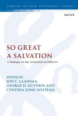 So Great A Salvation: A Dialogue on the Atonement in Hebrews (The Library of New Testament Studies, 516)