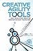 Creative Agility Tools: 100+ Tools for Creative Innovation and Teamwork