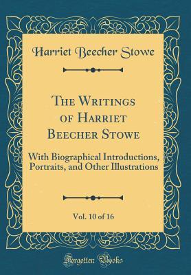 The Writings of Harriet Beecher Stowe, Vol. 10 of 16: With Biographical Introductions, Portraits, and Other Illustrations (Classic Reprint)