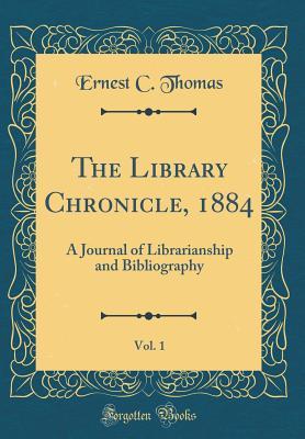 The Library Chronicle, 1884, Vol. 1: A Journal of Librarianship and Bibliography (Classic Reprint)