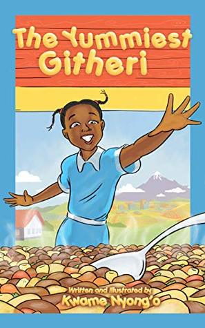 The Yummiest Githeri (The Children's Books by Kwame Nyong'o series Book 3)