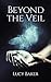 Beyond the Veil by Lucy Baker