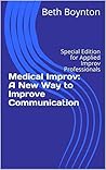 Medical Improv: A New Way to Improve Communication: Special Edition for Applied Improv Professionals