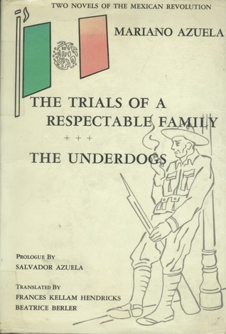 Two Novels of the Mexican Revolution: The Trials Of A Respectable Family and The Underdogs