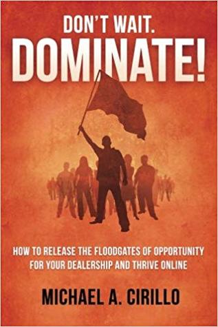 Don't Wait, DOMINATE!: How to Release the Floodgates of Opportunity for Your Dealership and Thrive Online