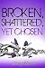 Broken, Shattered, Yet Chosen