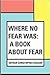 Where No Fear Was: A Book About Fear