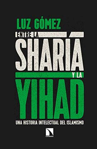 Portada de Entre la sharía y la yihad: Una historia intelectual del islamismo, de Luz Gómez García