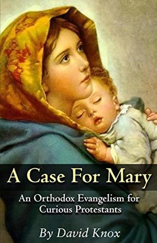 A Case for Mary: An Orthodox Evangelism for curious Protestants (Kindle Edition)
