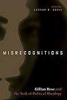 Misrecognitions: Gillian Rose and the Task of Political Theology Misrecognitions: Gillian Rose and the Task of Political Theology