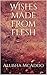Wishes made from flesh by Allisha McAdoo