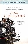 Juicio a los humanos by Jose A. / Jáuregui Narváez,... Juicio a los humanos by Jose A. / Jáuregui Narváez,...