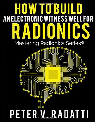 How to Build an Electronic Witness Well for Radionics (E-Well) (Mastering Radionics Series)