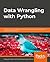 Data Wrangling with Python by Tirthajyoti Sarkar