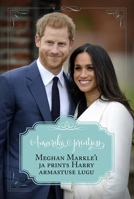 Ameerika printsess. Meghan Markle'i ja prints Harry armastuse lugu