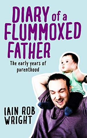 Diary of a Flummoxed Father: The early years of parenthood (Kindle Edition)