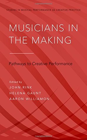 Musicians in the Making: Pathways to Creative Performance (Studies in Musical Performance as Creative Practice)