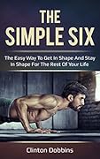 The Simple Six: The Easy Way to Get in Shape and Stay in Shape for the Rest of your Life