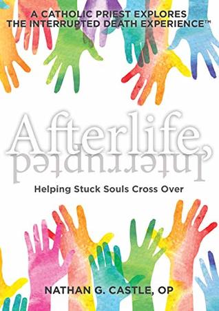 Afterlife, Interrupted: Helping Stuck Souls Cross Over—A Catholic Priest Explores the Interrupted Death Experience (Kindle Edition)