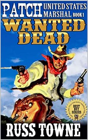 Patch: United States Marshal: Wanted Dead: A Classic New Western Action Adventure From The Author of "A Bullet In The Neck" (The U.S. Marshal Arliss “Patch” Elkins Western Adventure Series Book 1)