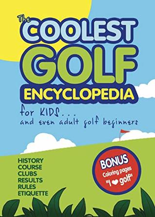 The Coolest Golf Encyclopedia for Kids... and even Adult Golf Beginners (Cool golf books for children Book 1)