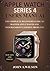 APPLE WATCH SERIES 4 USERS MANUAL by John A. Wilson