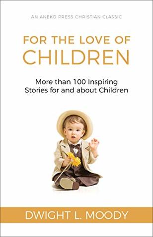 For the Love of Children [Illustrated]: More than 100 Inspiring Stories for and about Children