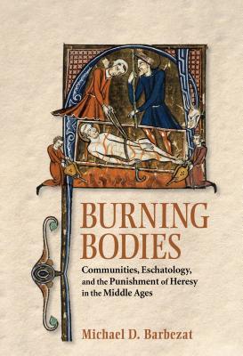 Burning Bodies: Communities, Eschatology, and the Punishment of Heresy in the Middle Ages (Hardcover)