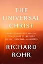 The Universal Christ: How a Forgotten Reality Can Change Everything We See, Hope For and Believe