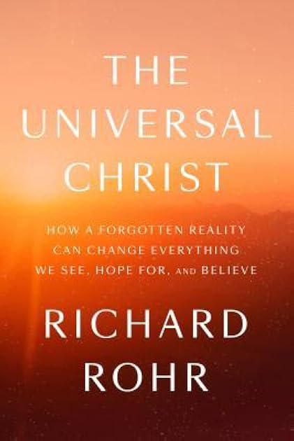 The Universal Christ: How a Forgotten Reality Can Change Everything We See, Hope For and Believe