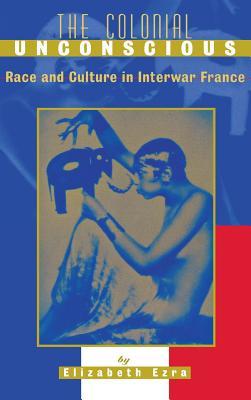 The Colonial Unconscious: Race and Culture in Interwar France