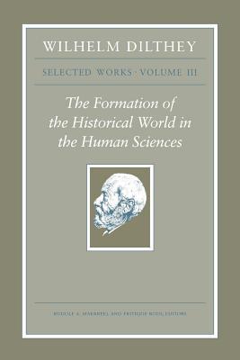 Wilhelm Dilthey: Selected Works, Volume III: The Formation of the Historical World in the Human Sciences (Kindle Edition)