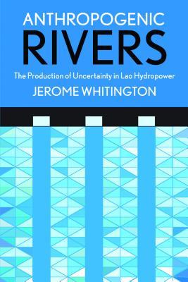 Anthropogenic Rivers: The Production of Uncertainty in Lao Hydropower (Expertise: Cultures and Technologies of Knowledge)