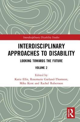 Interdisciplinary Approaches to Disability: Looking Towards the Future: Volume 2 (Interdisciplinary Disability Studies)