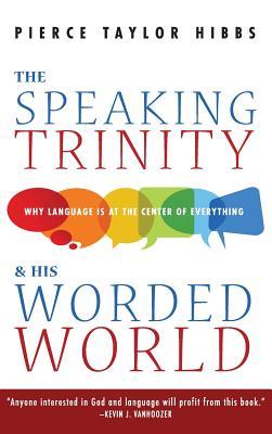 The Speaking Trinity and His Worded World: Why Language Is at the Center of Everything (Hardcover)