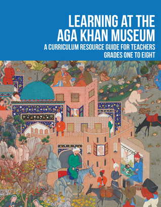 Learning at the Aga Khan Museum: A curriculum resource guide for teachers grades one to eight