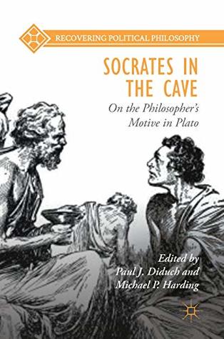 Socrates in the Cave: On the Philosopher’s Motive in Plato (Recovering Political Philosophy)