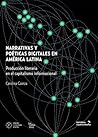 Narrativas y poéticas digitales en América Latina. Producción literaria en el capitalismo informacional Narrativas y poéticas digitales en América Latina. Producción literaria en el capitalismo informacional