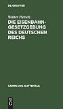 Die Eisenbahn-Gesetzgebung des Deutschen Reichs: (Reichsverfassung, Handelsgesetzbuch, Verkehrsordnung Internation. Übereinkommen über den ... (Sammlung Guttentag, 66) (German Edition)