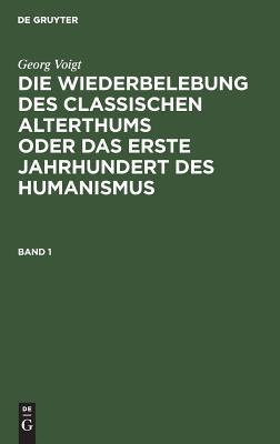 Georg Voigt: Die Wiederbelebung des classischen Alterthums oder das erste Jahrhundert des Humanismus. Band 1 (German Edition)