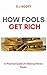 How Fools Get Rich: A Practical Guide on How to Make Money Faster (Creative Ideas For Making Money with Financial Intelligence) (The Fool & His Wealth Series Book 1)