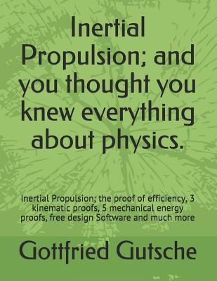 Inertial Propulsion; and you thought you knew everything about physics.: Inertial Propulsion; the proof of efficiency, 3 kinematic proofs, 5 ... proofs, free design Software and much more