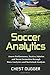 Soccer Analytics: Assess Performance, Tactics, Injuries and Team Formation through Data Analytics and Statistical Analysis (Next Level Championship Performance)