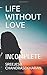 LIFE WITHOUT LOVE: INCOMPLETE