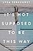 It's Not Supposed to Be This Way: Finding Unexpected Strength When Disappointments Leave You Shattered