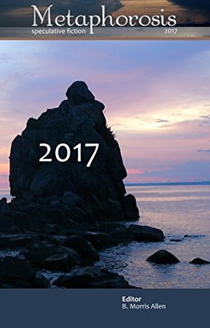 Metaphorosis 2017: The Complete Stories (Complete Metaphorosis #2)