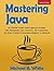 Mastering Java: An Effective Project Based Approach including Web Development, Data Structures, GUI Programming and Object Oriented Programming (Beginner to Advanced)