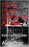 Como Ganar Dinero con Airbnb: Exito Garantizado (Spanish Edition)